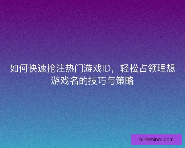 如何快速抢注热门游戏ID，轻松占领理想游戏名的技巧与策略