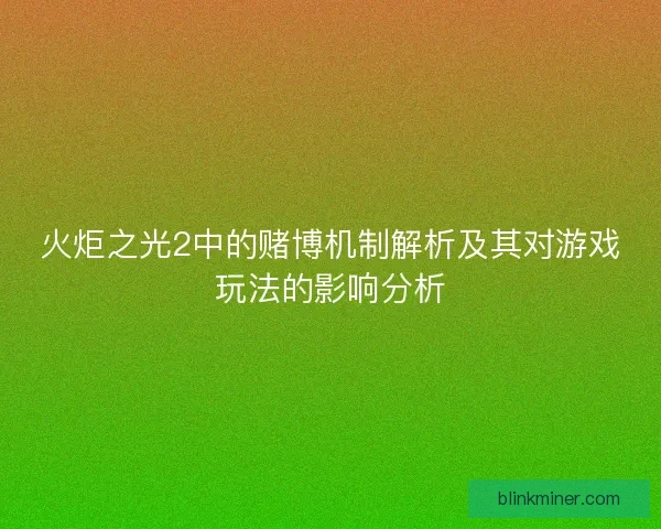 火炬之光2中的赌博机制解析及其对游戏玩法的影响分析