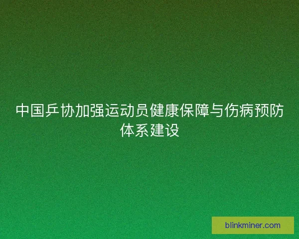 中国乒协加强运动员健康保障与伤病预防体系建设